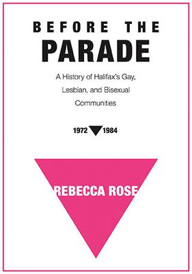Before the Parade: A History of Halifax&#39;s Gay, Lesbian, and Bisexual Communities, 1972-1984 by Rebecca Rose