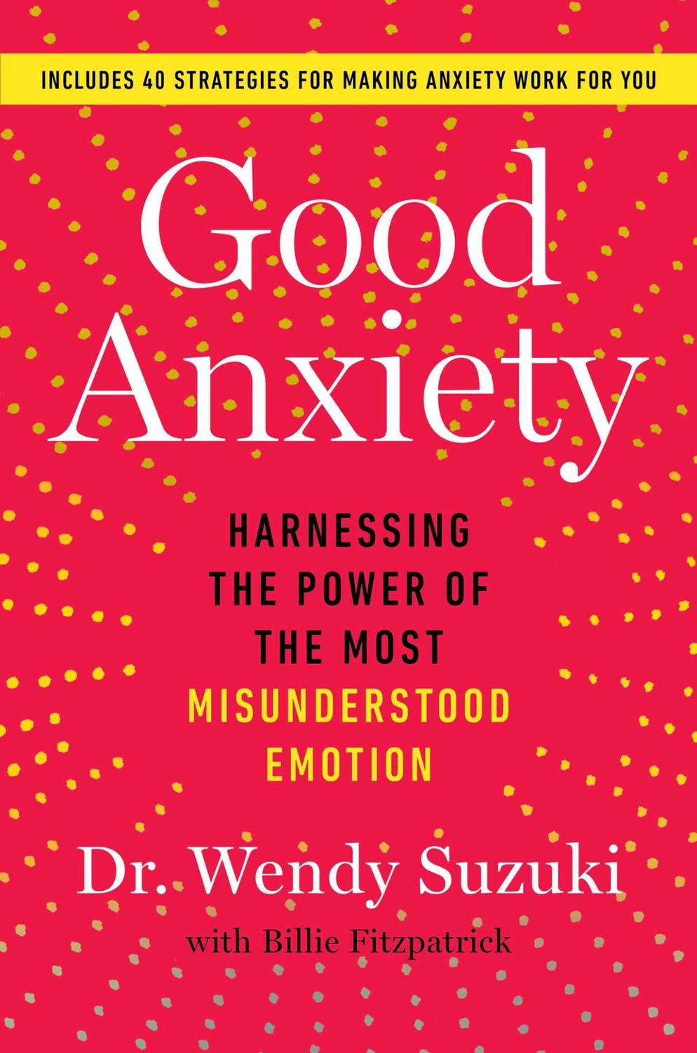 Good Anxiety: Harnessing the Power of the Most Misunderstood Emotion by Wendy Suzuki