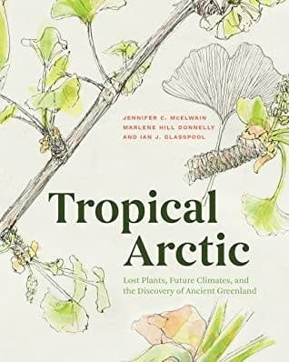 Tropical Arctic: The Science and Art of Lost Landscapes by Jennifer C McElwain, Marlene Hill Donnelly, Ian J Glasspool