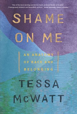 Shame on Me: An Anatomy of Race and Belonging by Tessa McWatt