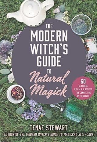 The Modern Witch&#39;s Guide to Natural Magick: 60 Seasonal Rituals Recipes for Connecting with Nature by Tenae Stewart