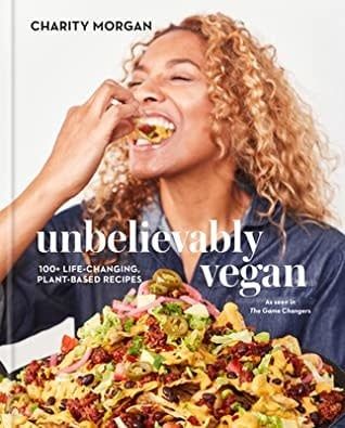 Unbelievably Vegan: More Than 100 Big, Bold, Game-Changing Plegan (Plant-Based + Vegan) Recipes: A Cookbook by Charity Morgan