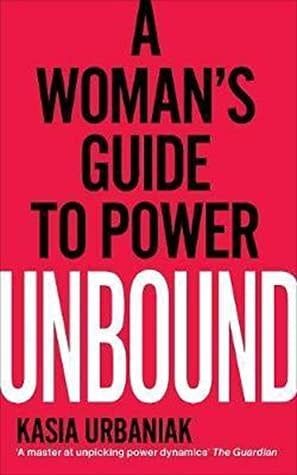 Unbound: A Woman’s Guide To Power by Kasia Urbaniak