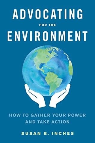 Advocating for the Environment: How to Gather Your Power and Take Action by Susan Inches
