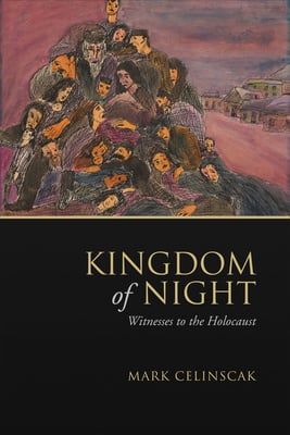 Kingdom of Night: Witnesses to the Holocaust by Mark Celinscak