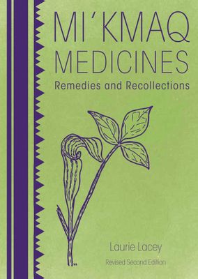Mi’kmaq Medicines (2nd edition): Remedies and Recollections by Laurie Lacey