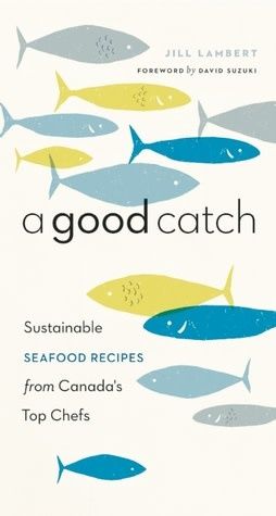 A Good Catch: Sustainable Seafood Recipes from Canada&#39;s Top Chefs by Jill Lambert