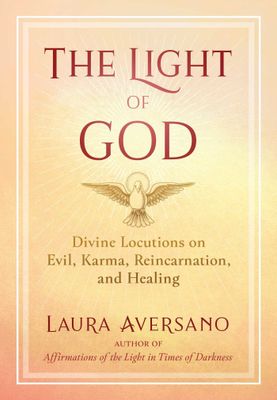 The Light of God: Divine Locutions on Evil, Karma, Reincarnation, and Healing by Laura Aversano