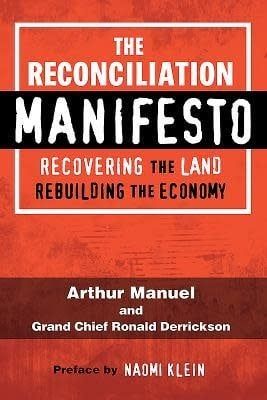 The Reconciliation Manifesto: Recovering the Land, Rebuilding the Economy by Arthur Manuel, Ronald M. Derrickson