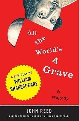 All the World&#39;s a Grave: A New Play by William Shakespeare by John Reed, William Shakespeare