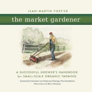 The Market Gardener: A Handbook for Successful Small-Scale Organic Farming by Jean-Martin Fortier, Severine von Tscharner Fleming