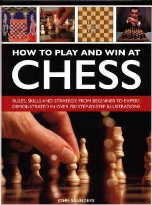 How to Play and Win at Chess: History, Rules, Skills and Tactics by John Saunders