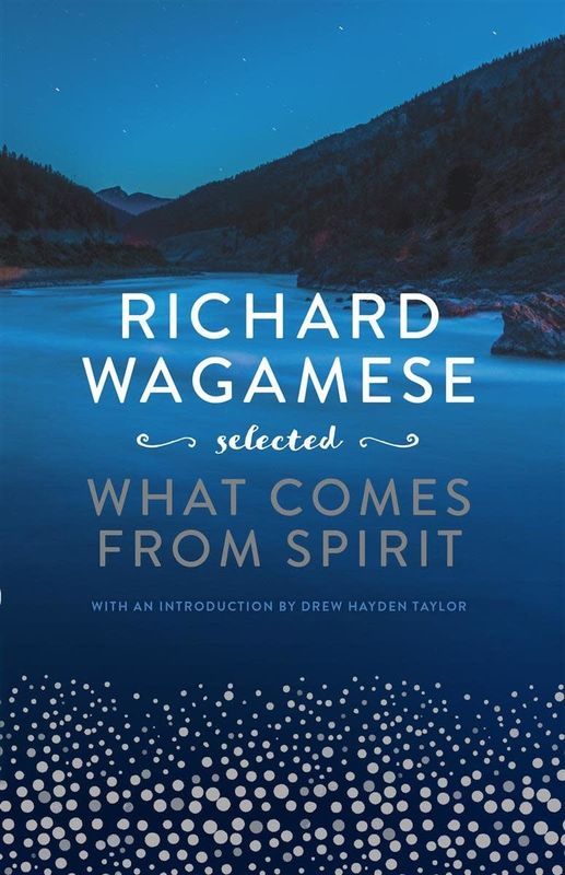 Richard Wagamese Selected: What Comes from Spirit by Richard Wagamese