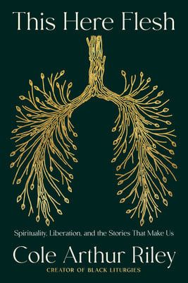 This Here Flesh: Spirituality, Liberation, and the Stories That Make Us by Cole Arthur Riley