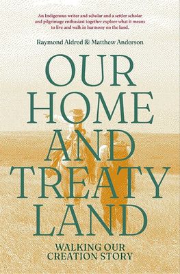 Our Home and Treaty Land: Revised and Expanded Ed. by Raymond Aldred, Matthew Anderson
