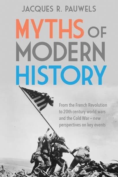 Myths of Modern History: From the French Revolution to the 20th Century World Wars and the Cold War - New Perspectives on Key Events by Jacques R Pauwels