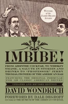 Imbibe!: From Absinthe Cocktail to Whiskey Smash, a Salute in Stories and Drinks to &quot;Professor&quot; Jerry Thomas, Pioneer of the American Bar by David Wondrich