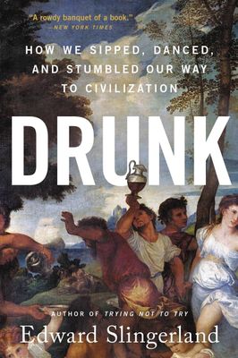 Drunk: How We Sipped, Danced, and Stumbled Our Way to Civilization by Edward Slingerland