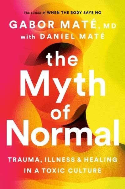 The Myth of Normal: Trauma, Illness and Healing in a Toxic Culture by Gabor Maté MD, Daniel Maté