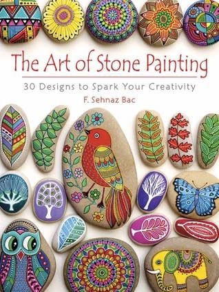 The Art of Stone Painting: 30 Designs to Spark Your Creativity by F. Sehnaz Bac