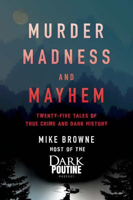 Murder, Madness and Mayhem: Twenty-Five Tales of True Crime and Dark History by Mike Browne