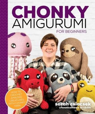 Chonky Amigurumi: How to Crochet Amazing Critters &amp; Creatures with Chunky Yarn by Sarah Csiacsek