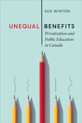 Unequal Benefits: Privatization and Public Education in Canada by Sue Winton