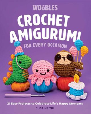 Crochet Amigurumi for Every Occasion: 21 Easy Projects to Celebrate Life&#39;s Happy Moments by Justine Tiu of The Woobles