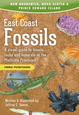 East Coast Fossils: A visual guide to fossils, rocks and minerals in the Maritime Provinces, Third Edition by Jeffrey C. Domm