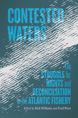Contested Waters: The Struggle for Rights and Reconciliation in the Atlantic Fishery by Richard Williams, Fred Wien
