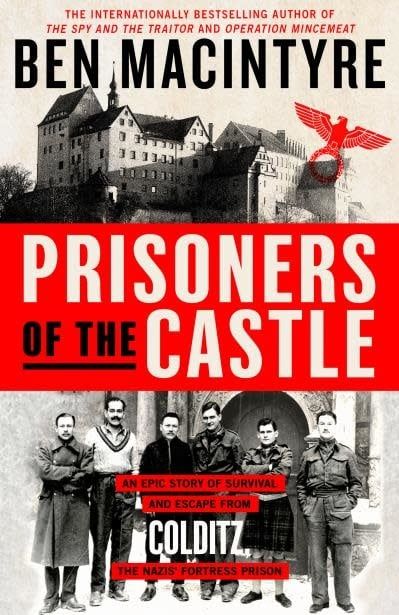 Prisoners of the Castle: An Epic Story of Survival and Escape from Colditz, the Nazis&#39; Fortress Prison by Ben Macintyre