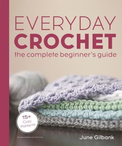 Everyday Crochet: The Complete Beginner&#39;s Guide 15+ Cozy Patterns by June Gilbank
