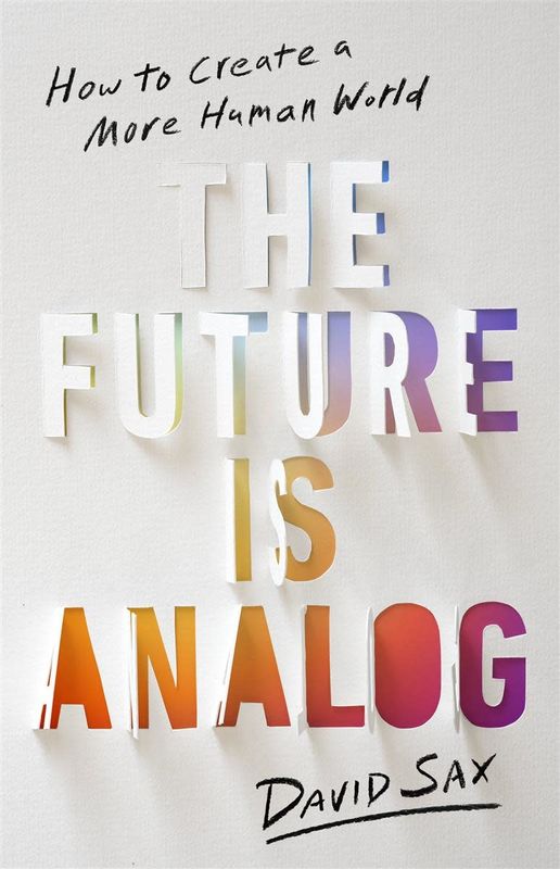 The Future Is Analog: How to Create a More Human World by David Sax