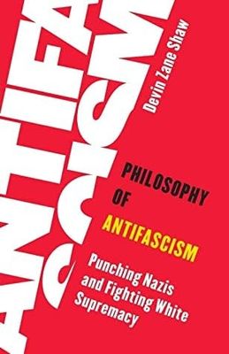 Philosophy of Antifascism: Punching Nazis and Fighting White Supremacy by Devin Zane Shaw