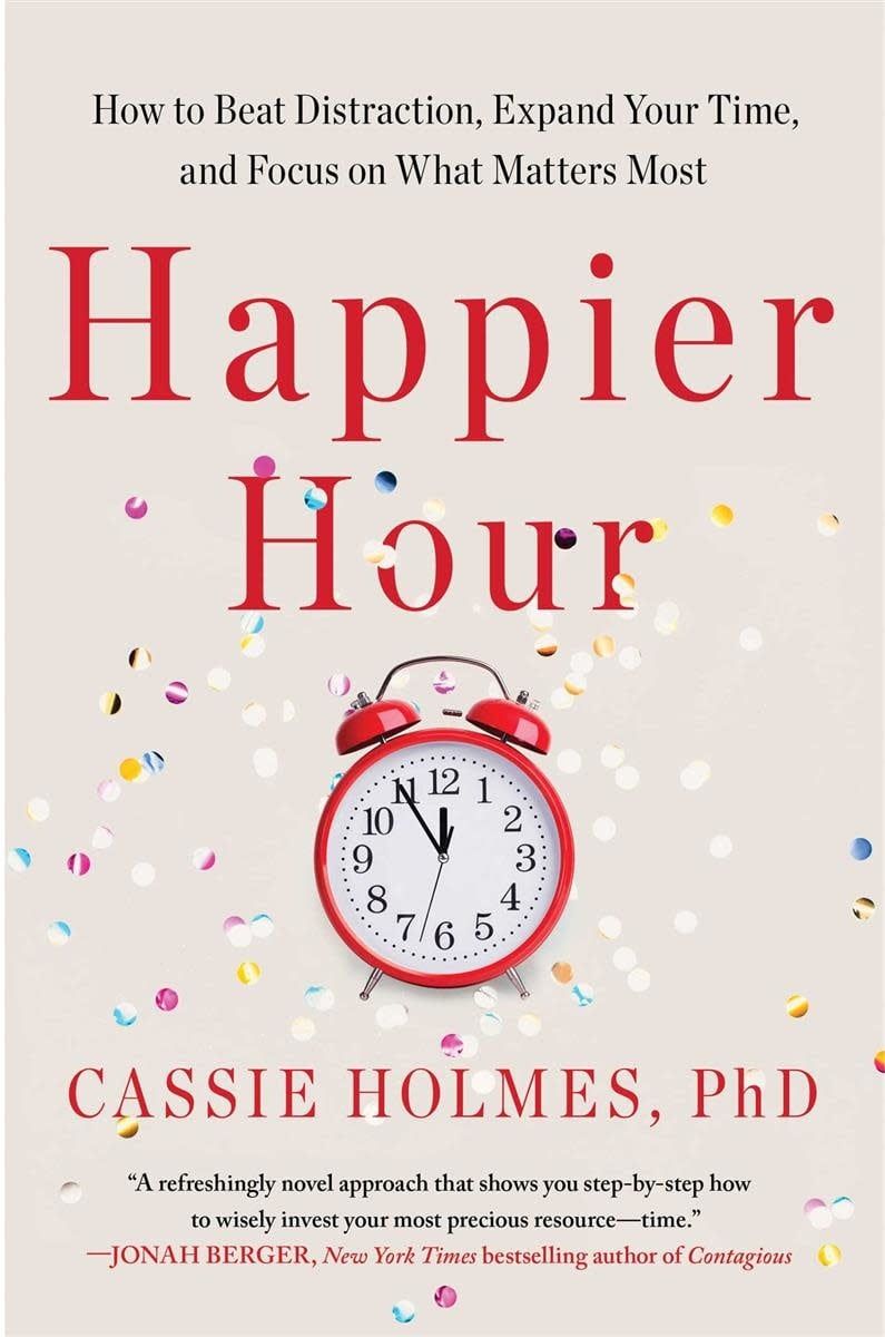 Happier Hour: How to Beat Distraction, Expand Your Time, and Focus on What Matters Most by Cassie Holmes