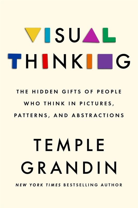 Visual Thinking: The Hidden Gifts of People Who Think in Pictures, Patterns, and Abstractions by Temple Grandin PhD