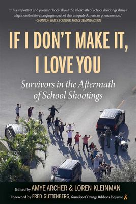 If I Don&#39;t Make It, I Love You: Survivors in the Aftermath of School Shootings by Amye Archer, Loren Kleinman