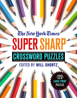 The New York Times Super Sharp Crossword Puzzles: 120 Large-Print Puzzles by The New York Times Edited by: Will Shortz