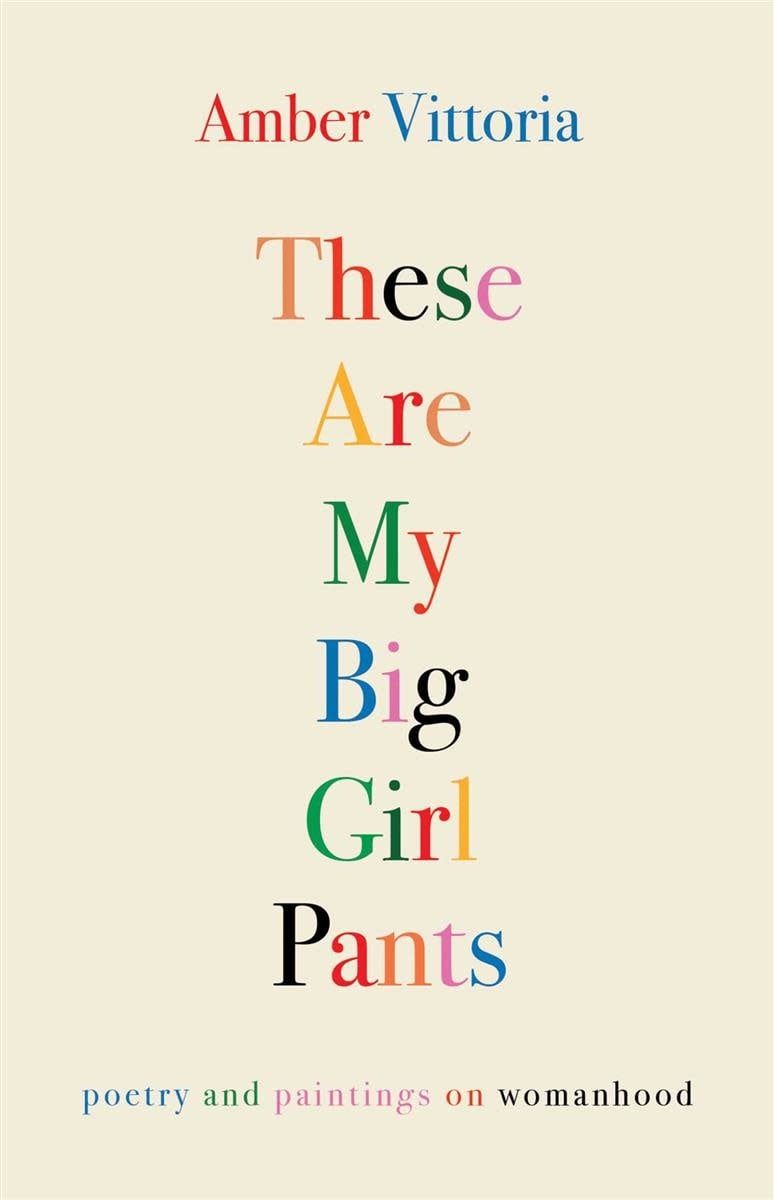 These Are My Big Girl Pants: Poetry and Paintings on Womanhood by Amber Vittoria