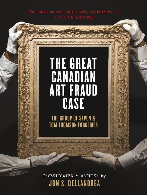 The Great Canadian Art Fraud Case: The Group of Seven and Tom Thomson Forgeries by Jon S. Dellandrea