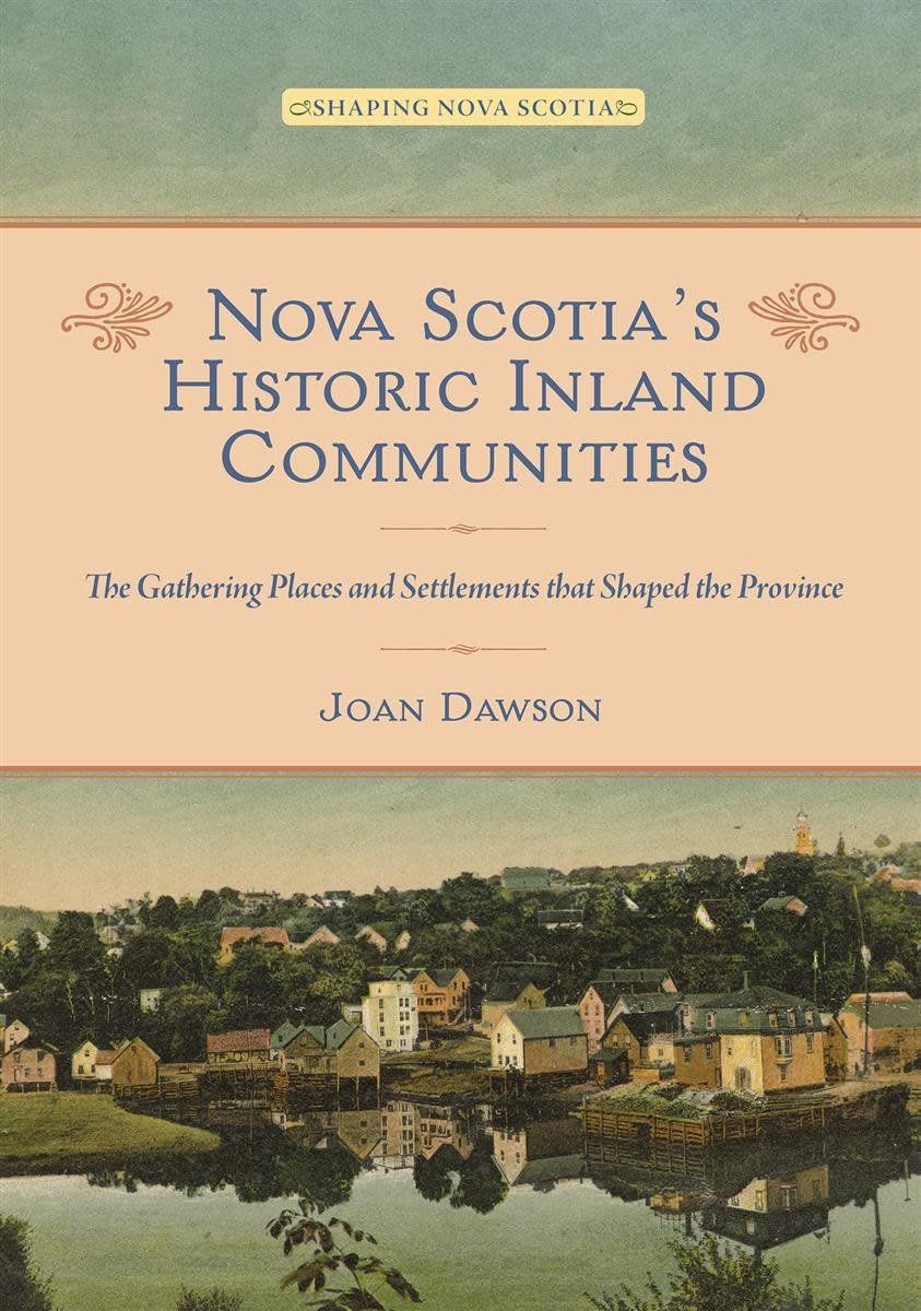 Nova Scotia&#39;s Historic Inland Communities: The Gathering Places and Settlements that Shaped the Province by Joan Dawson