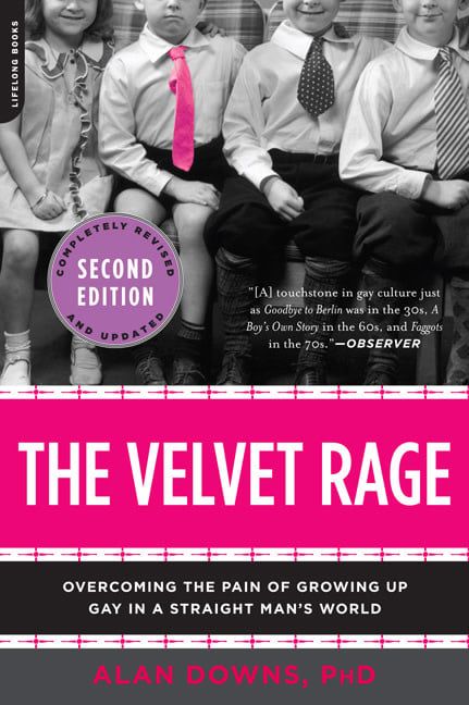 The Velvet Rage: Overcoming the Pain of Growing Up Gay in a Straight Man&#39;s World by Alan Downs PhD