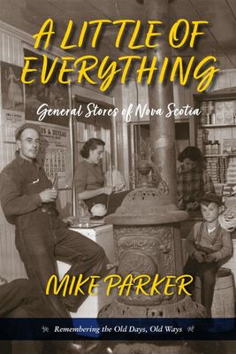A Little of Everything General Stores of Nova Scotia- Remembering the Old Days, Old Ways by Mike Parker