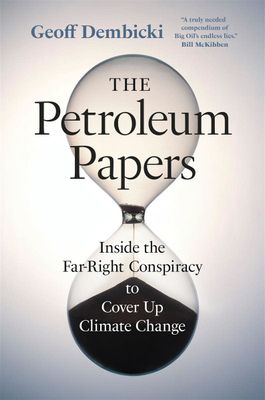 The Petroleum Papers: Inside the Far-Right Conspiracy to Cover Up Climate Change by Geoff Dembicki