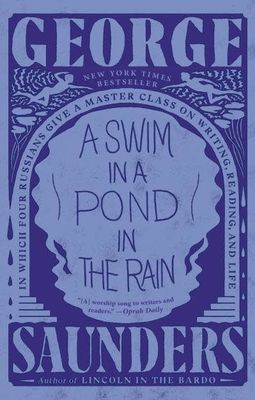 A Swim in a Pond in the Rain: In Which Four Russians Give a Master Class on Writing, Reading, and Life by George Saunders