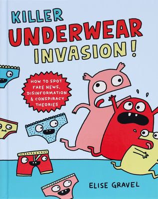 Killer Underwear Invasion!: How to Spot Fake News, Disinformation &amp; Conspiracy Theories by Elise Gravel