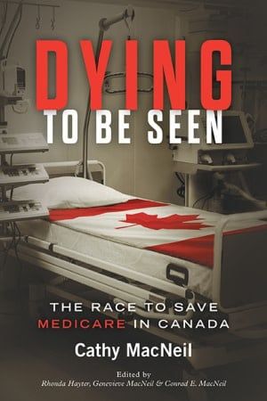 Dying to be Seen: The Race to Save Medicare in Canada by Cathy MacNeil