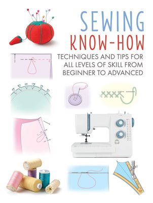 Sewing Know-How: Techniques and tips for all levels of skill from beginner to advanced by CICO Books