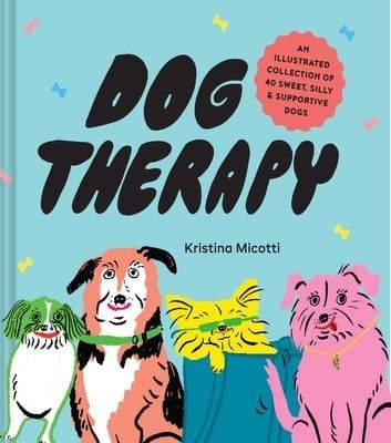 Dog Therapy: An Illustrated Collection of 40 Sweet, Silly, and Supportive Dogs by Kristina Micotti