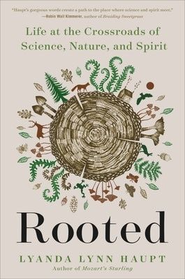 Rooted: Life at the Crossroads of Science, Nature, and Spirit by Lyanda Lynn Haupt